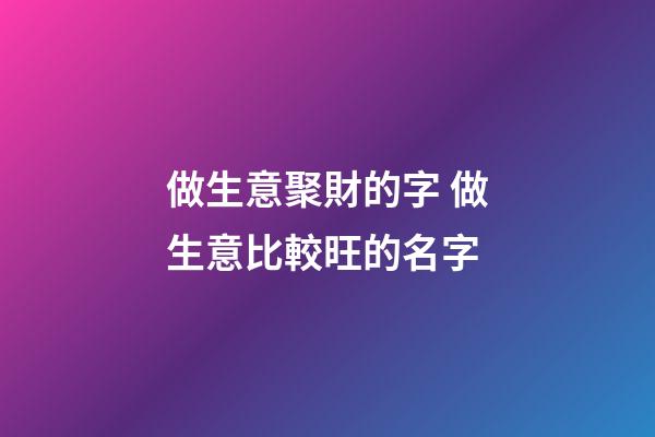 做生意聚財的字 做生意比較旺的名字-第1張-公司起名-玄機派